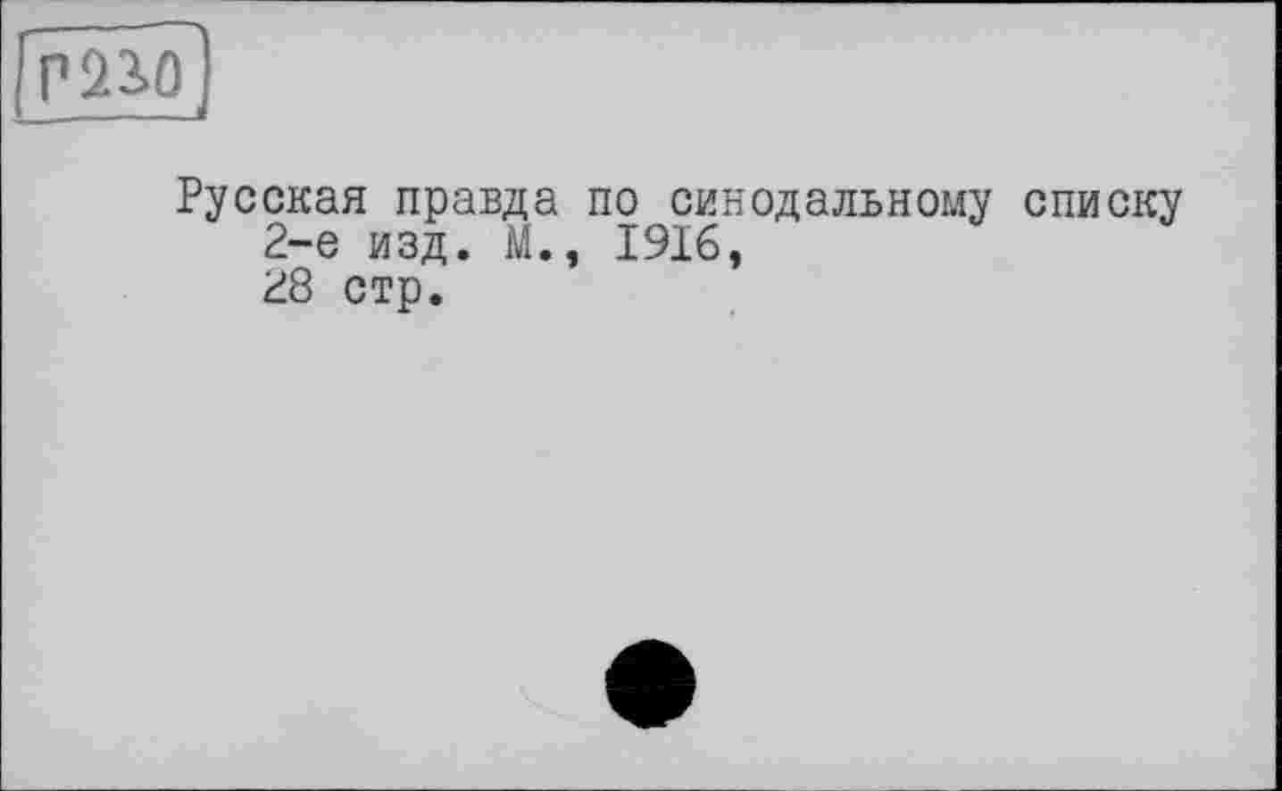 ﻿P23>û
Русская правда по синодальному списку 2-е изд. М., 1916, 28 стр.